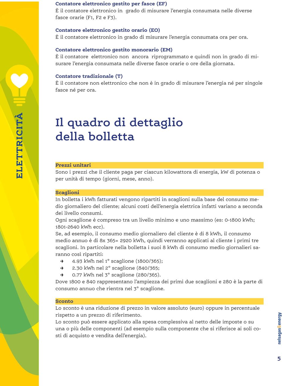 Contatore elettronico gestito monorario (EM) È il contatore elettronico non ancora riprogrammato e quindi non in grado di misurare l energia consumata nelle diverse fasce orarie o ore della giornata.