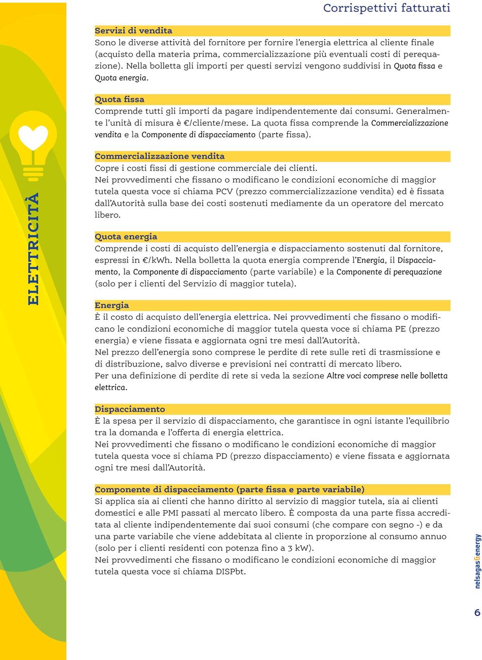 Generalmente l unità di misura è /cliente/mese. La quota fissa comprende la Commercializzazione vendita e la Componente di dispacciamento (parte fissa).