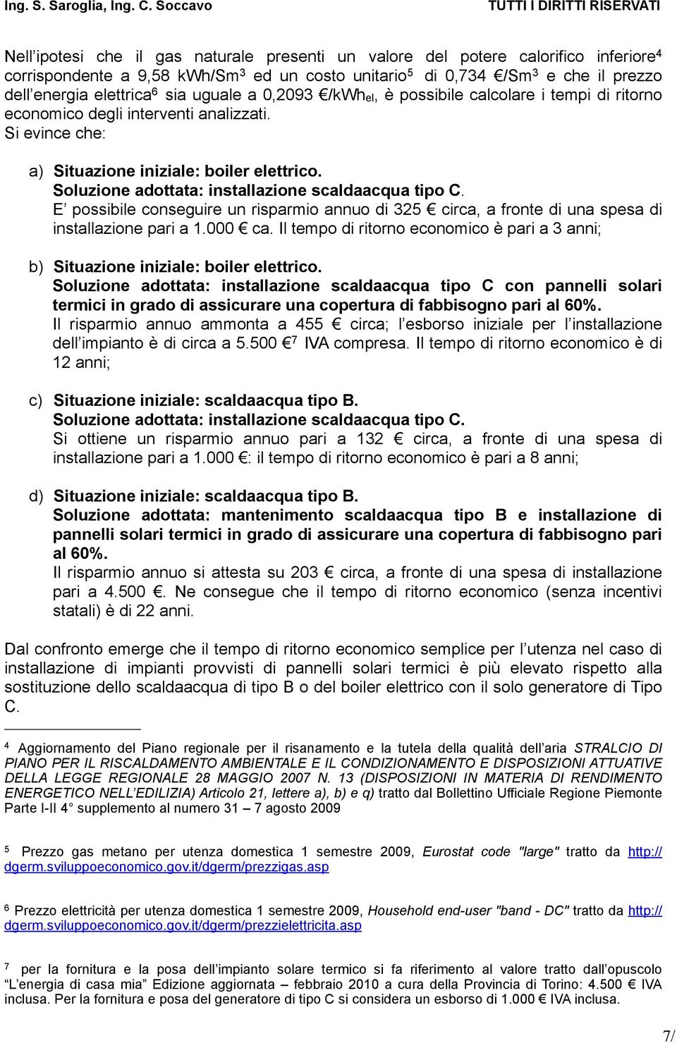 Soluzione adottata: installazione scaldaacqua tipo C. E possibile conseguire un risparmio annuo di 325 circa, a fronte di una spesa di installazione pari a 1.000 ca.