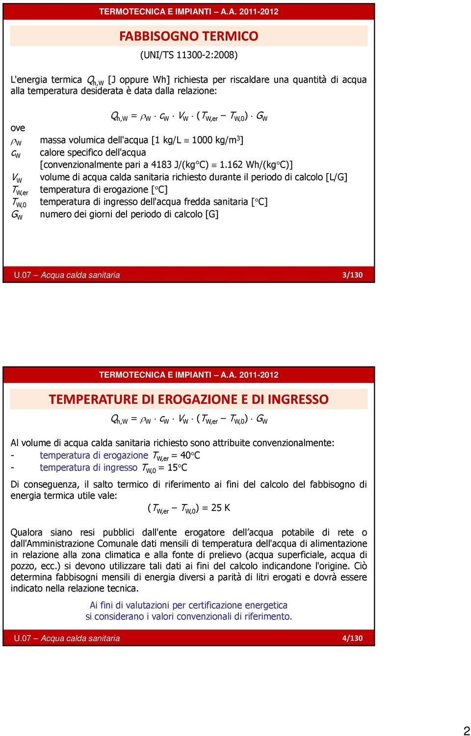 162 Wh/(kg C)] V W volume di acqua calda sanitaria richiesto durante il periodo di calcolo [L/G] T W,er temperatura di erogazione [ C] T W,0 temperatura di ingresso dell'acqua fredda sanitaria [ C]