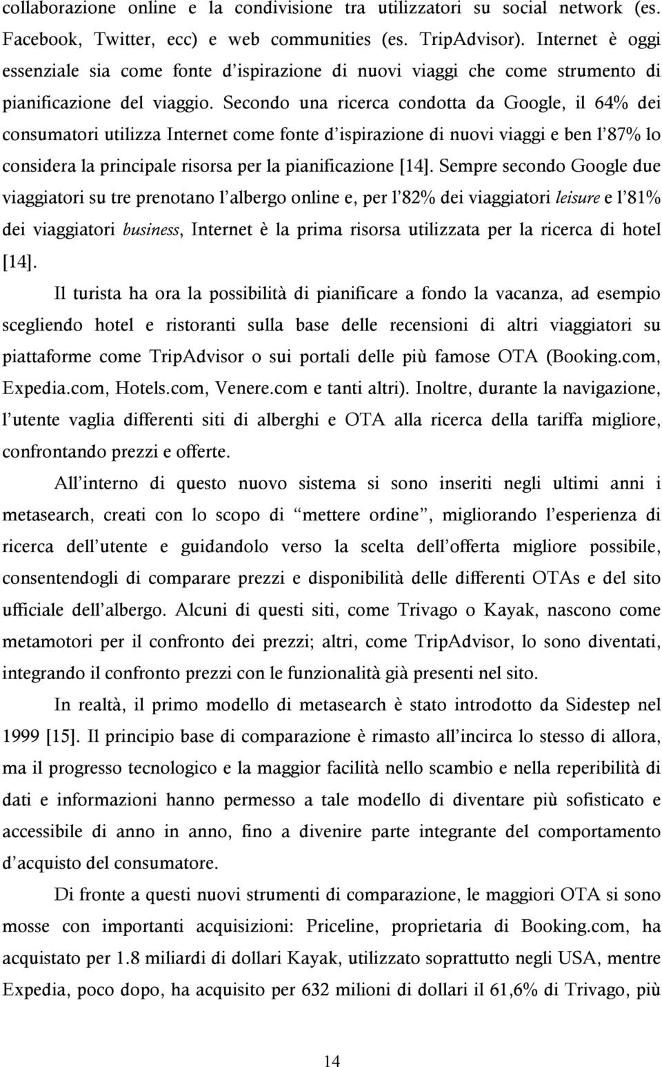 Secondo una ricerca condotta da Google, il 64% dei consumatori utilizza Internet come fonte d ispirazione di nuovi viaggi e ben l 87% lo considera la principale risorsa per la pianificazione [14].