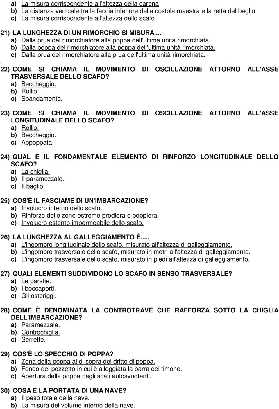 c) Dalla prua del rimorchiatore alla prua dell'ultima unità rimorchiata. 22) COME SI CHIAMA IL MOVIMENTO DI OSCILLAZIONE ATTORNO ALL'ASSE TRASVERSALE DELLO SCAFO? a) Beccheggio. b) Rollio.