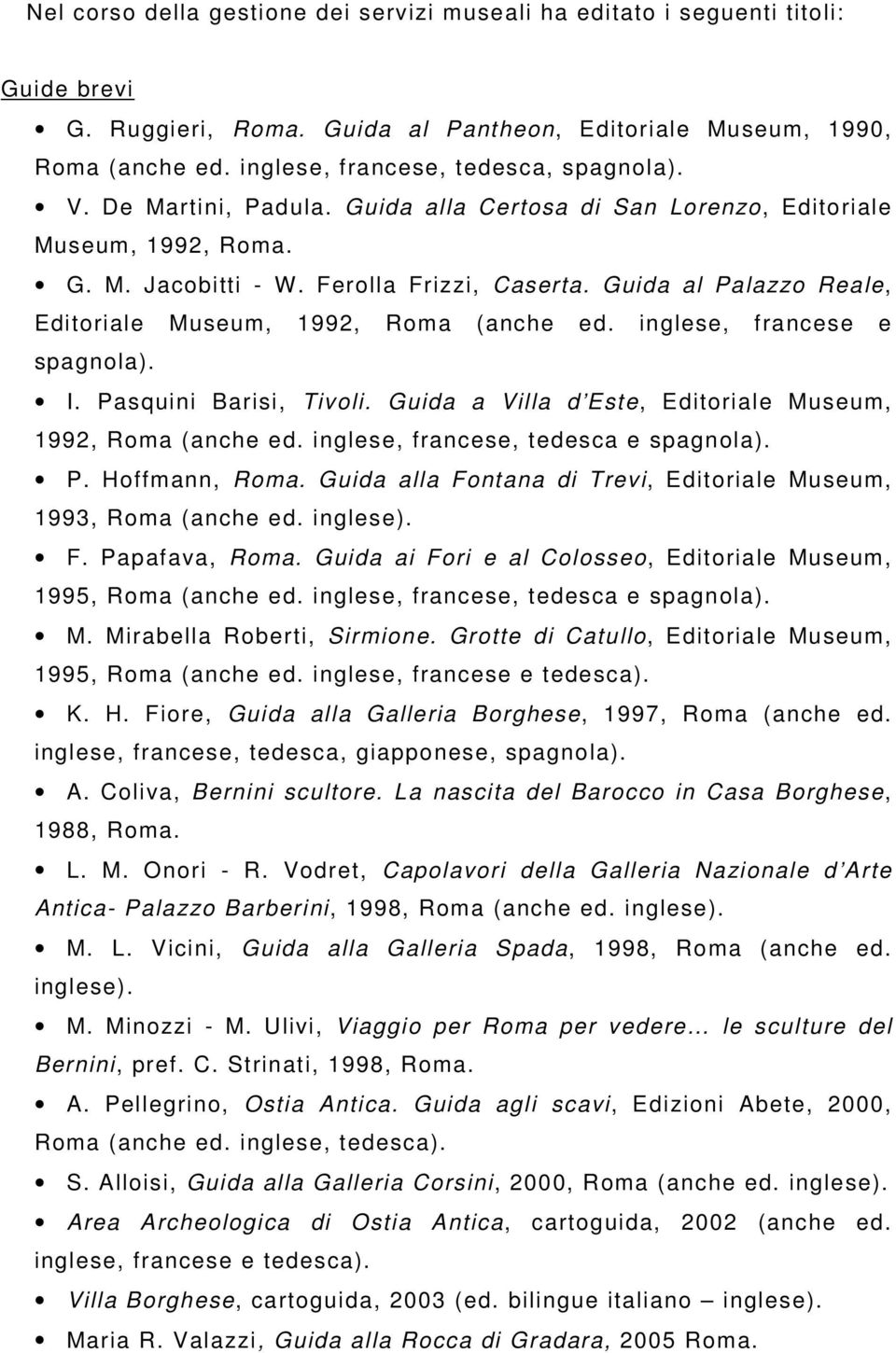 Guida al Palazzo Reale, Editoriale Museum, 1992, Roma (anche ed. inglese, francese e spagnola). I. Pasquini Barisi, Tivoli. Guida a Villa d Este, Editoriale Museum, 1992, Roma (anche ed.