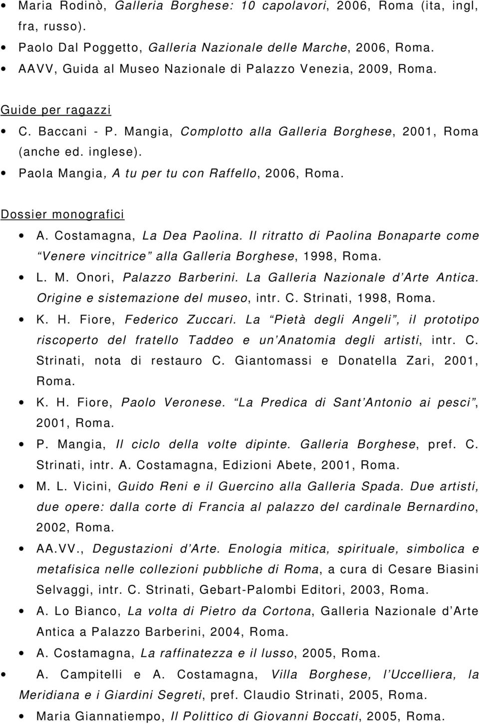 Paola Mangia, A tu per tu con Raffello, 2006, Roma. Dossier monografici A. Costamagna, La Dea Paolina. Il ritratto di Paolina Bonaparte come Venere vincitrice alla Galleria Borghese, 1998, Roma. L. M. Onori, Palazzo Barberini.