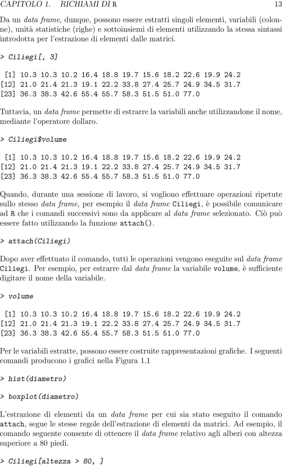 introdotta per l estrazione di elementi dalle matrici. > Ciliegi[, 3] [1] 10.3 10.3 10.2 16.4 18.8 19.7 15.6 18.2 22.6 19.9 24.2 [12] 21.0 21.4 21.3 19.1 22.2 33.8 27.4 25.7 24.9 34.5 31.7 [23] 36.