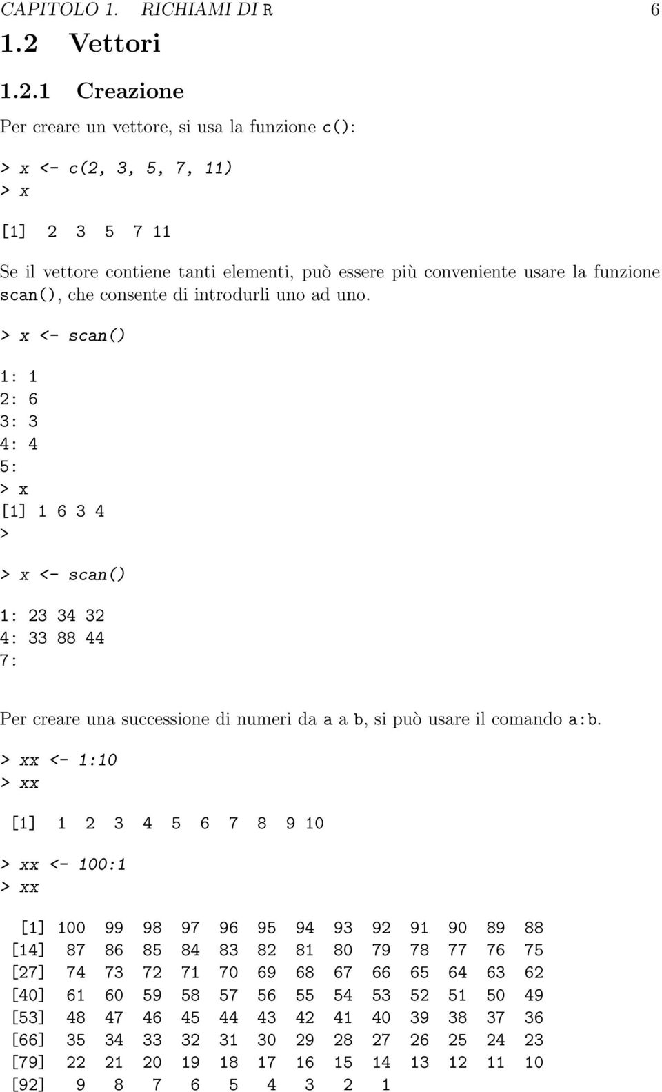 1 Creazione Per creare un vettore, si usa la funzione c(): > x <- c(2, 3, 5, 7, 11) > x [1] 2 3 5 7 11 Se il vettore contiene tanti elementi, può essere più conveniente usare la funzione scan(), che