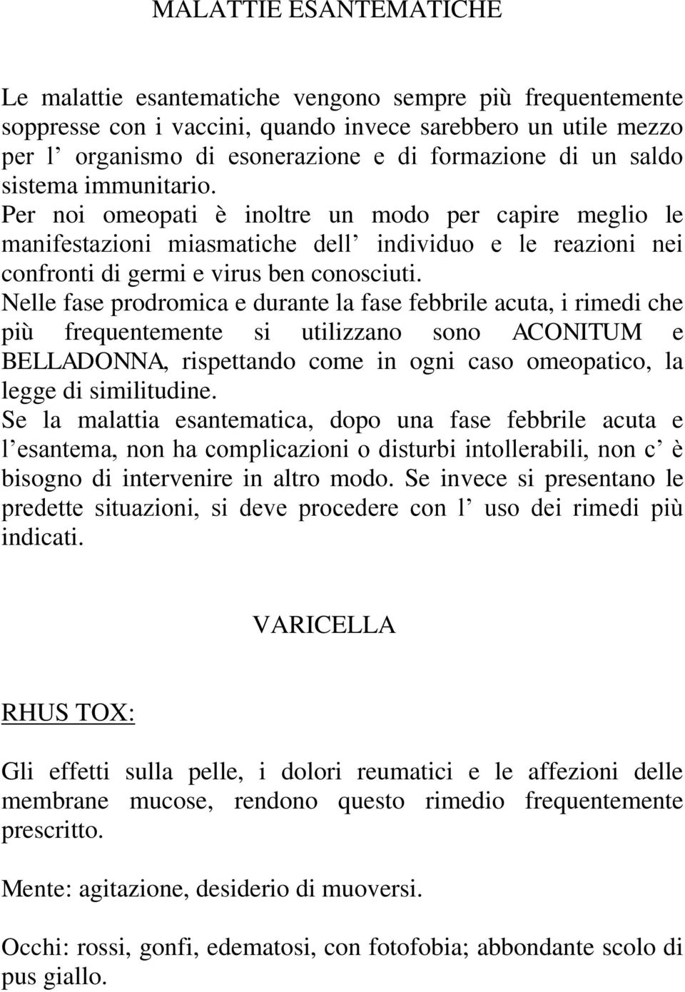 Nelle fase prodromica e durante la fase febbrile acuta, i rimedi che più frequentemente si utilizzano sono ACONITUM e BELLADONNA, rispettando come in ogni caso omeopatico, la legge di similitudine.