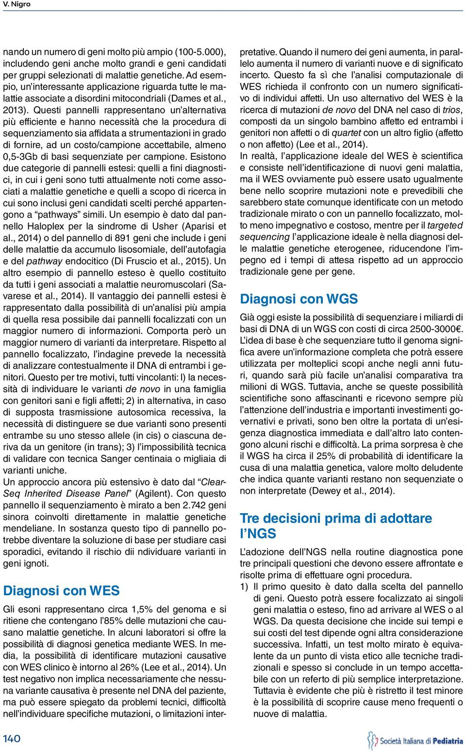 Questi pannelli rappresentano un alternativa più efficiente e hanno necessità che la procedura di sequenziamento sia affidata a strumentazioni in grado di fornire, ad un costo/campione accettabile,