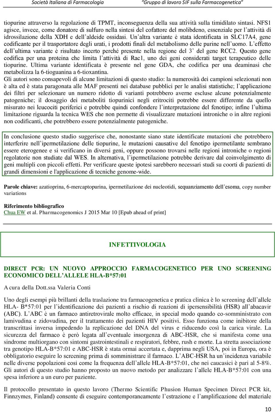 Un altra variante è stata identificata in SLC17A4, gene codificante per il trasportatore degli urati, i prodotti finali del metabolismo delle purine nell uomo.