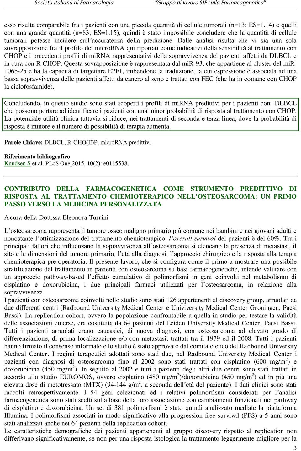 Dalle analisi risulta che vi sia una sola sovrapposizione fra il profilo dei microrna qui riportati come indicativi della sensibilità al trattamento con CHOP e i precedenti profili di mirna