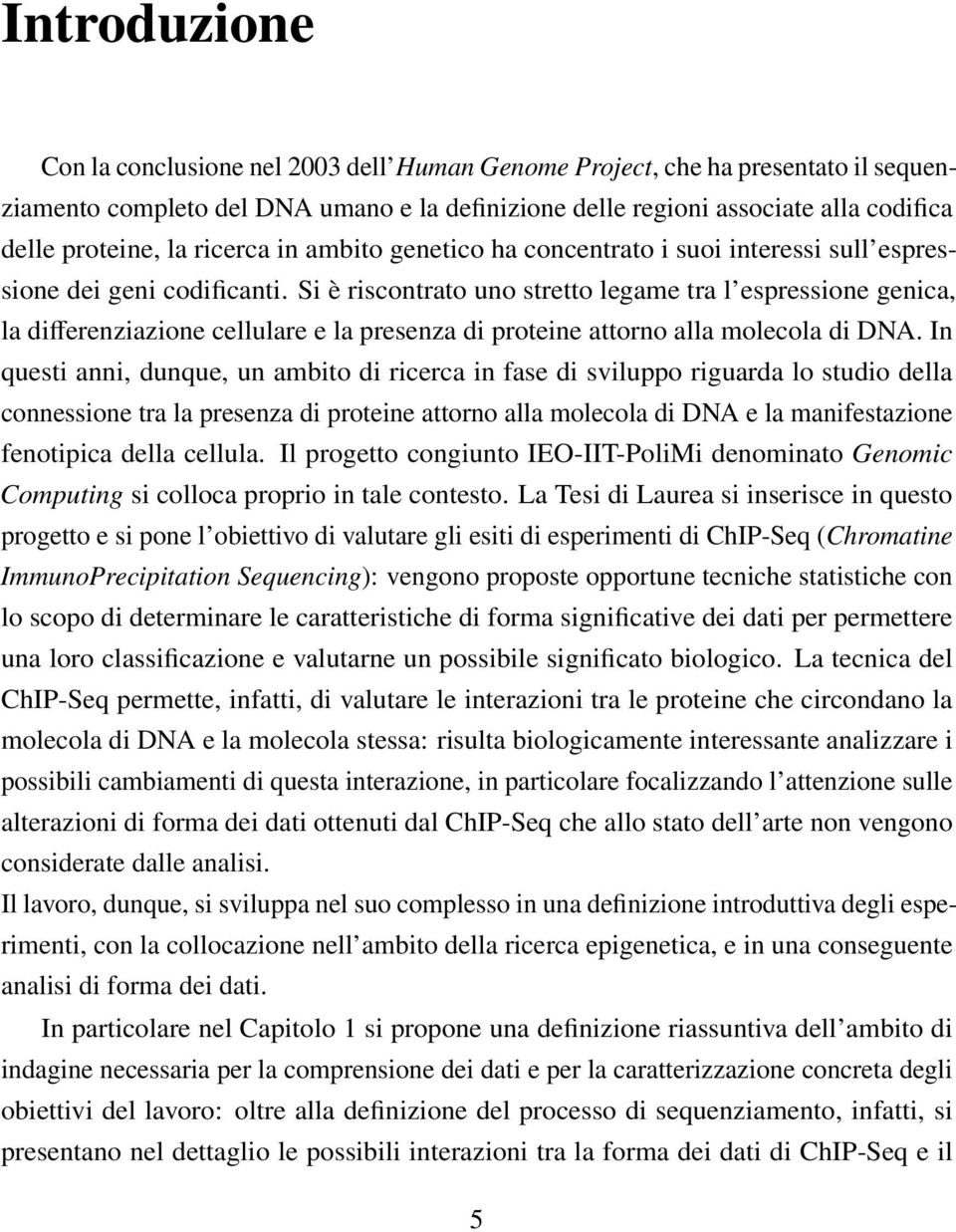 Si è riscontrato uno stretto legame tra l espressione genica, la differenziazione cellulare e la presenza di proteine attorno alla molecola di DNA.