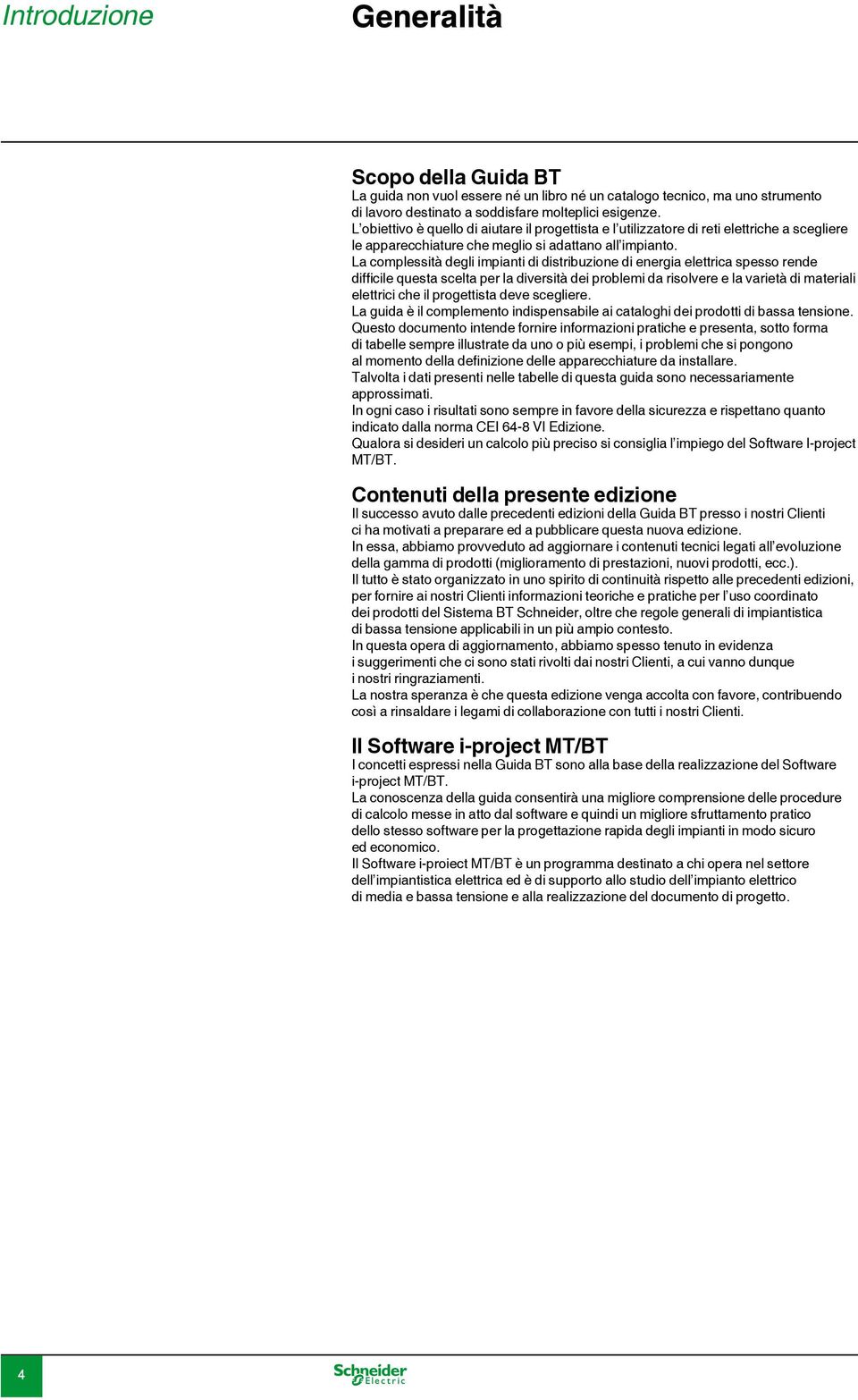 La complessità degli impianti di distribuzione di energia elettrica spesso rende difficile questa scelta per la diversità dei problemi da risolvere e la varietà di materiali elettrici che il