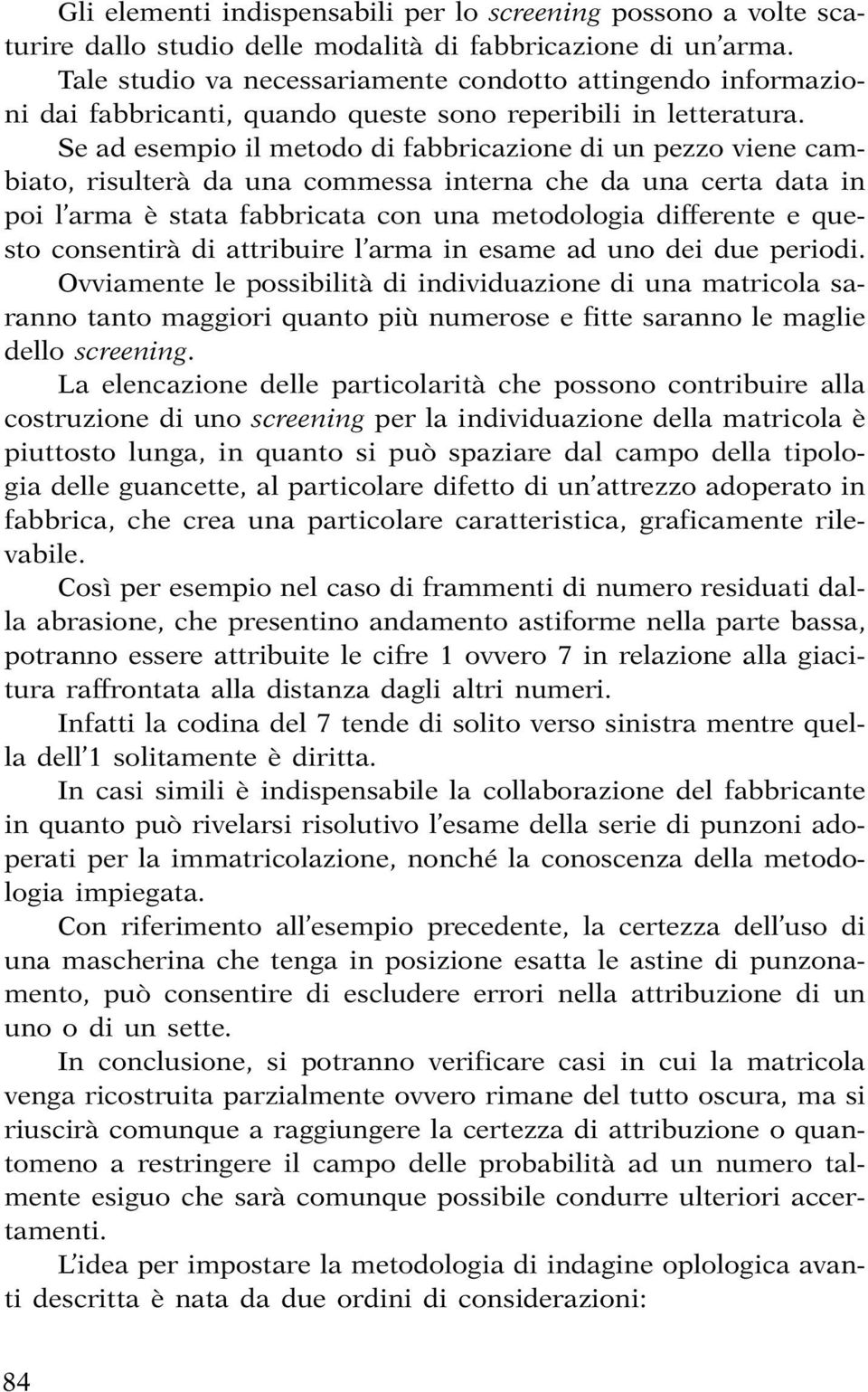 Se ad esempio il metodo di fabbricazione di un pezzo viene cambiato, risulterà da una commessa interna che da una certa data in poi l arma è stata fabbricata con una metodologia differente e questo