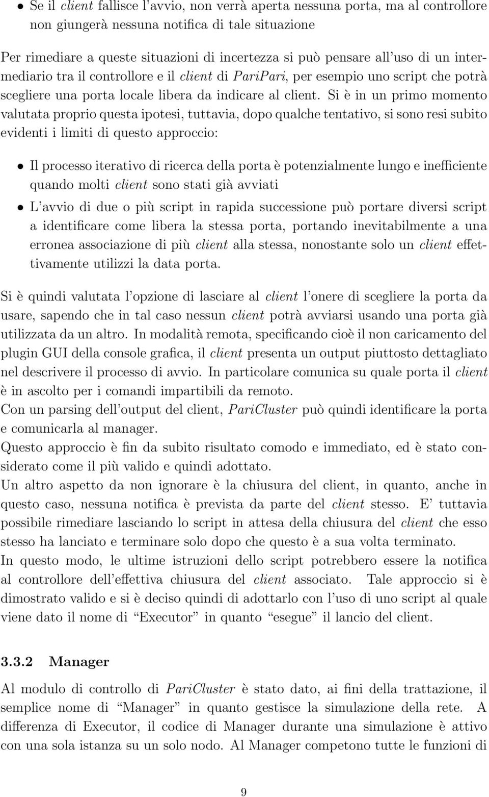 Si è in un primo momento valutata proprio questa ipotesi, tuttavia, dopo qualche tentativo, si sono resi subito evidenti i limiti di questo approccio: Il processo iterativo di ricerca della porta è