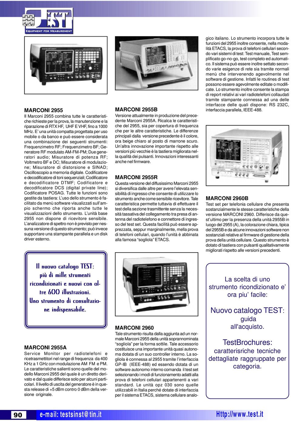 generatori audio; Misuratore di potenza RF; Voltmetro BF e DC; Misuratore di modulazione; Misuratore di distorsione e SINAD; Oscilloscopio a memoria digitale.