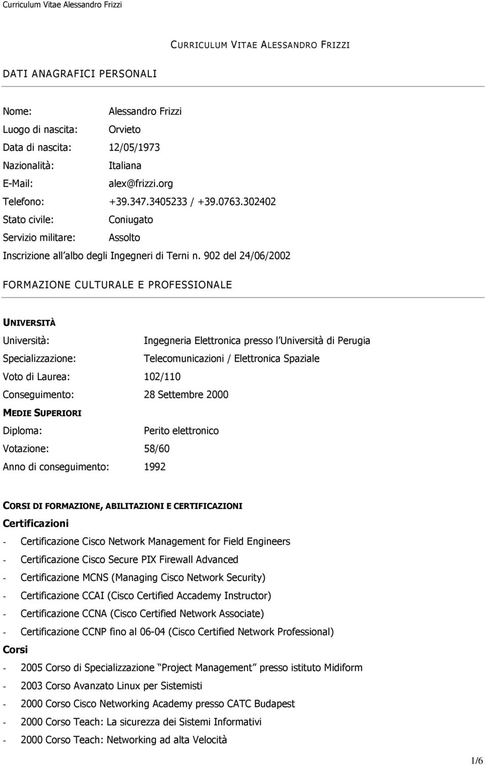 902 del 24/06/2002 FORMAZIONE CULTURALE E PROFESSIONALE UNIVERSITÀ Università: Ingegneria Elettronica presso l Università di Perugia Specializzazione: Telecomunicazioni / Elettronica Spaziale Voto di