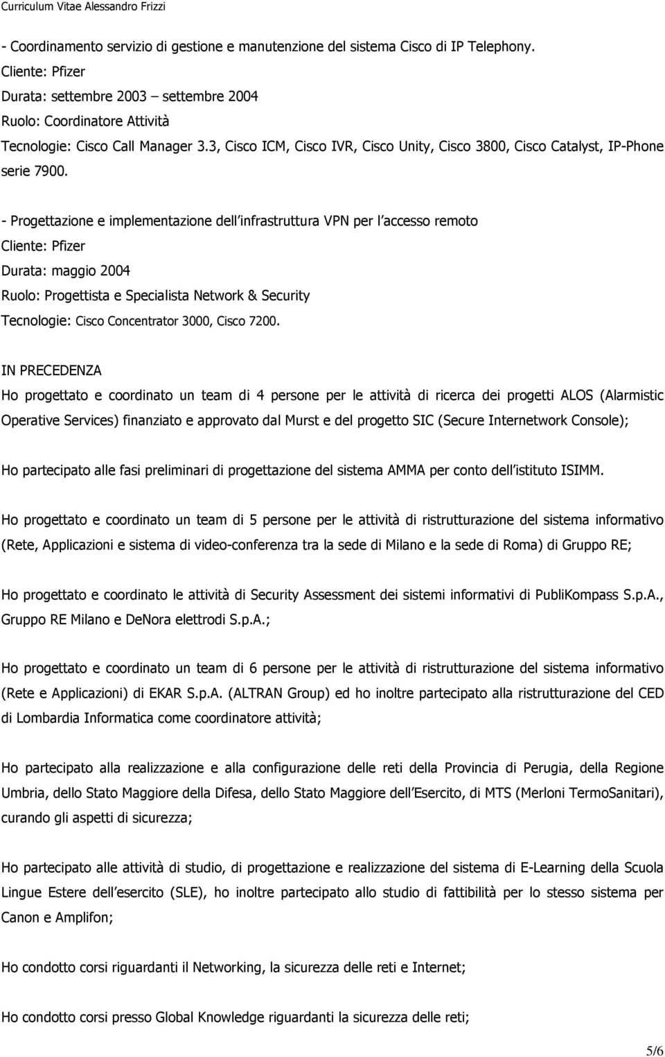 - Progettazione e implementazione dell infrastruttura VPN per l accesso remoto Durata: maggio 2004 Ruolo: Progettista e Specialista Network & Security Tecnologie: Cisco Concentrator 3000, Cisco 7200.