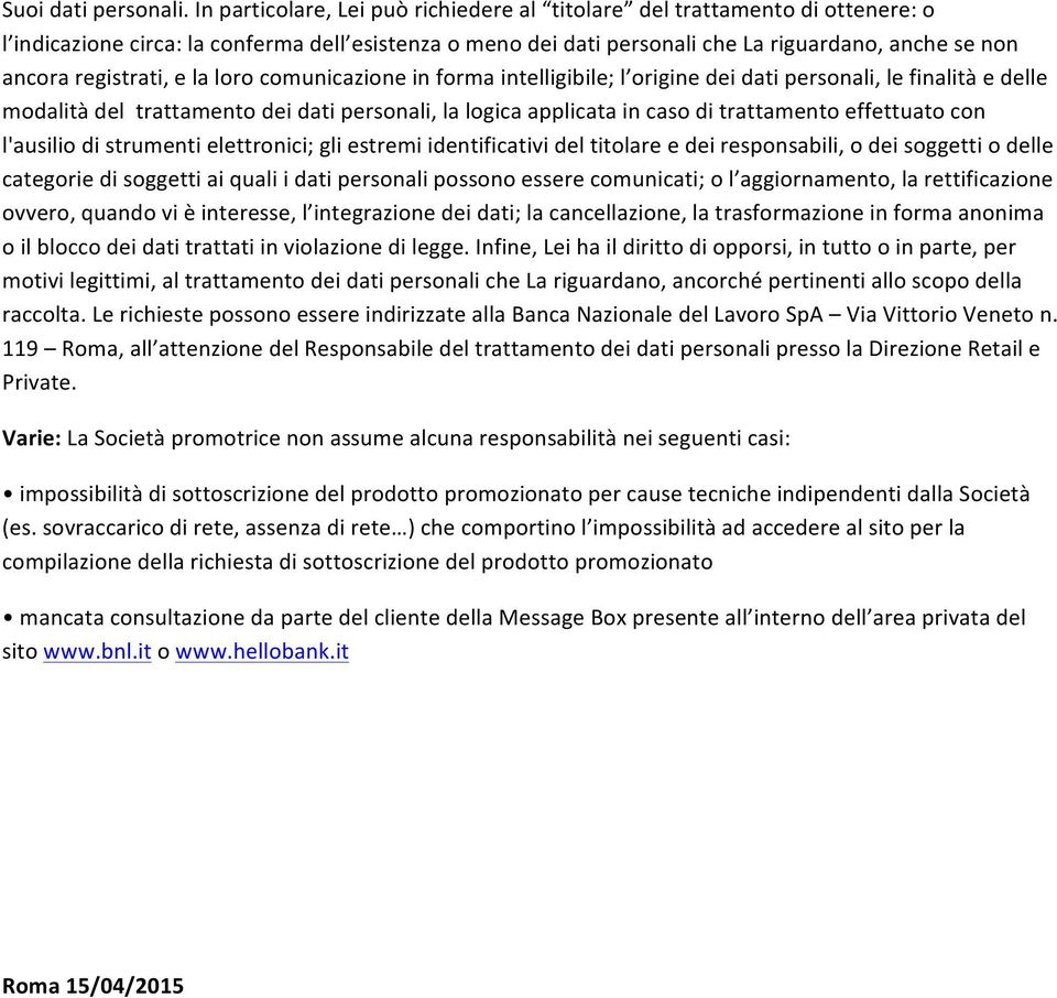 registrati, e la loro comunicazione in forma intelligibile; l origine dei dati personali, le finalità e delle modalità del trattamento dei dati personali, la logica applicata in caso di trattamento