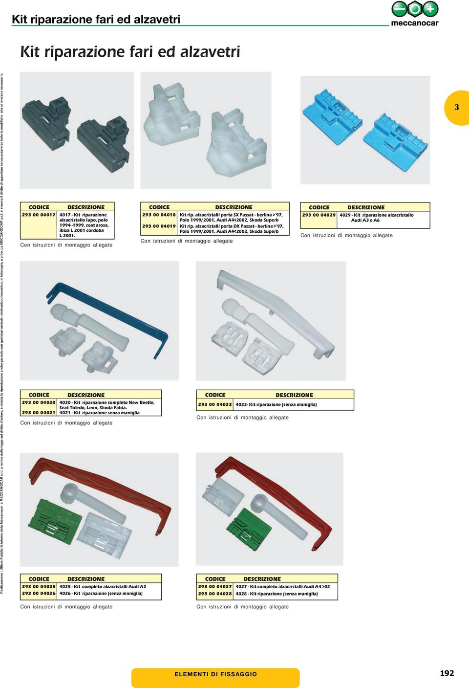 29 00 04021 4021 - Kit riparazione senza maniglia 29 00 040 40 - Kit completo alzacristalli Audi A2 29 00 04026 4026 - Kit riparazione (senza maniglia) 29 00 04018 Kit rip.