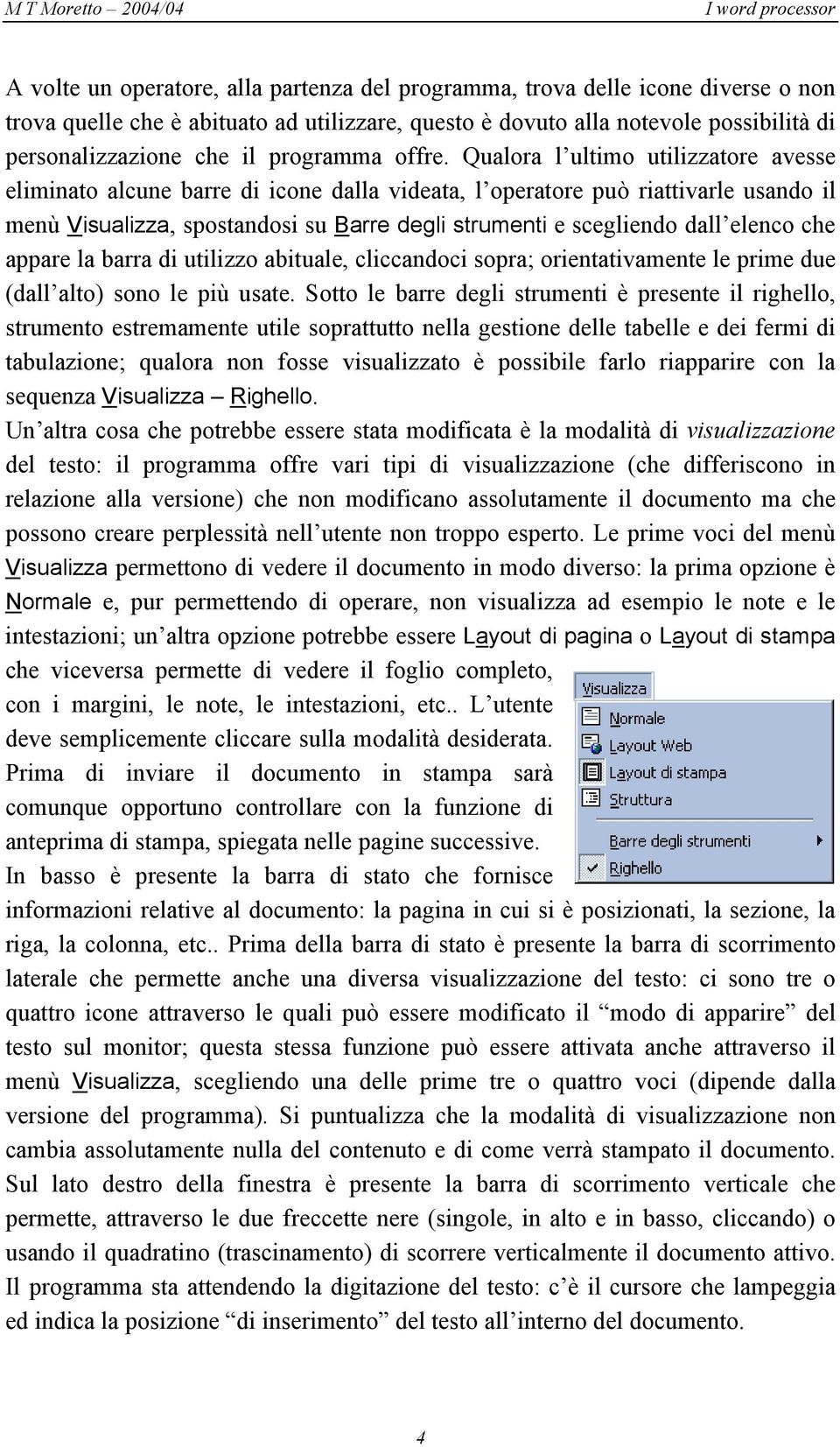 Qualora l ultimo utilizzatore avesse eliminato alcune barre di icone dalla videata, l operatore può riattivarle usando il menù Visualizza, spostandosi su Barre degli strumenti e scegliendo dall