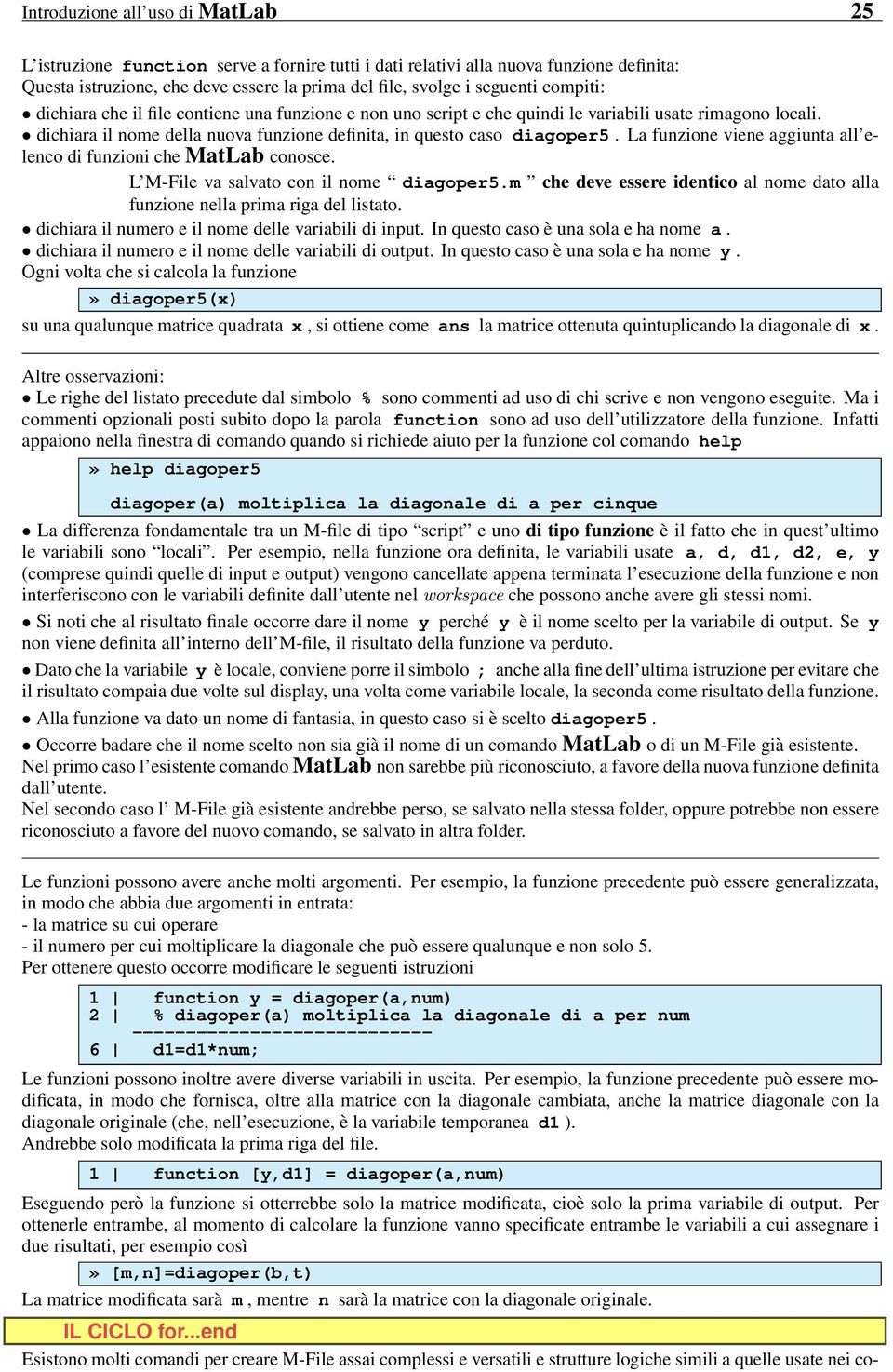 La funzione viene aggiunta all elenco di funzioni che MatLab conosce. L M-File va salvato con il nome diagoper5.m che deve essere identico al nome dato alla funzione nella prima riga del listato.