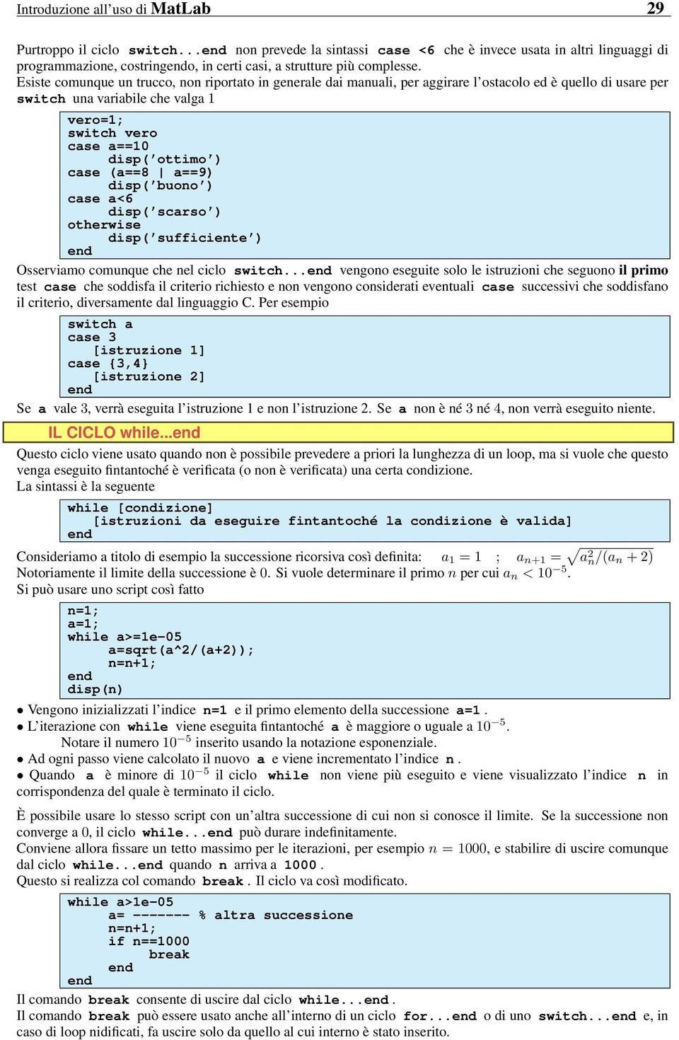 Esiste comunque un trucco, non riportato in generale dai manuali, per aggirare l ostacolo ed è quello di usare per switch una variabile che valga 1 vero=1; switch vero case a==10 disp( ottimo ) case