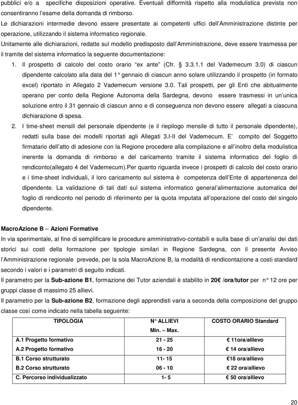 Unitamente alle dichiarazioni, redatte sul modello predisposto dall Amministrazione, deve essere trasmessa per il tramite del sistema informatico la seguente documentazione: 1.