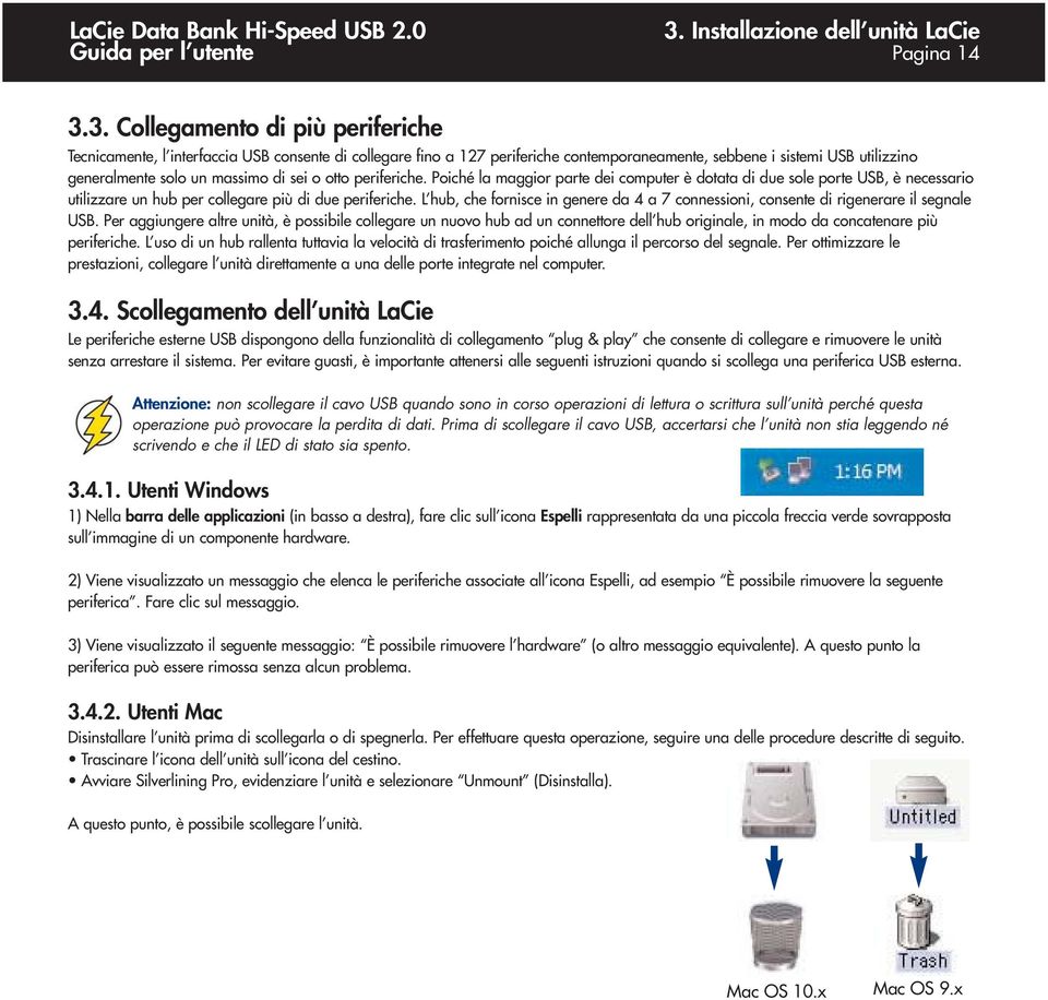 Poiché la maggior parte dei computer è dotata di due sole porte USB, è necessario utilizzare un hub per collegare più di due periferiche.