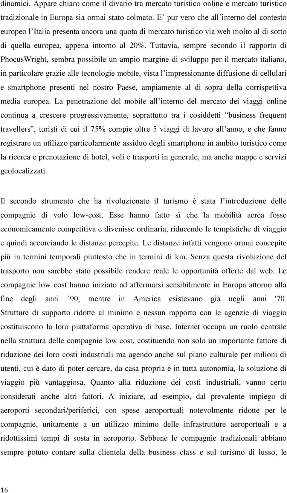 Tuttavia, sempre secondo il rapporto di PhocusWright, sembra possibile un ampio margine di sviluppo per il mercato italiano, in particolare grazie alle tecnologie mobile, vista l impressionante