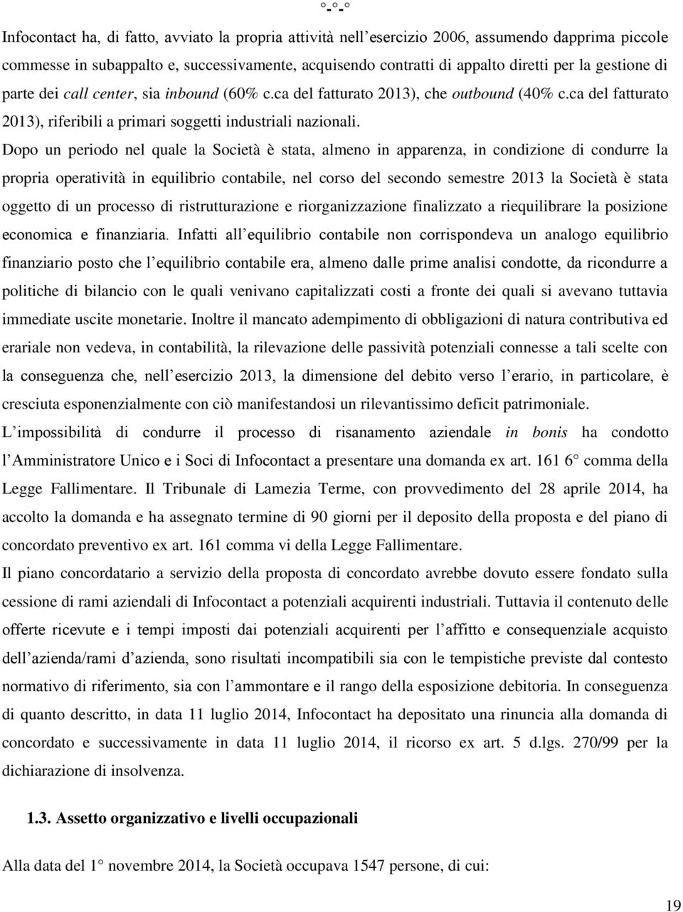 Dopo un periodo nel quale la Società è stata, almeno in apparenza, in condizione di condurre la propria operatività in equilibrio contabile, nel corso del secondo semestre 2013 la Società è stata