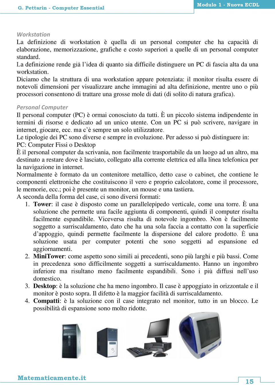 Diciamo che la struttura di una workstation appare potenziata: il monitor risulta essere di notevoli dimensioni per visualizzare anche immagini ad alta definizione, mentre uno o più processori