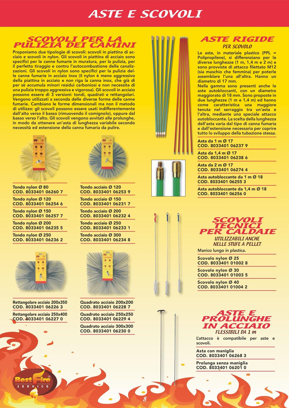 Gli scovoli in nylon sono specifici per la pulizia delle canne fumarie in acciaio inox (il nylon è meno aggressivo della piattina in acciaio e non riga la canna inox, che già di per sè accumula