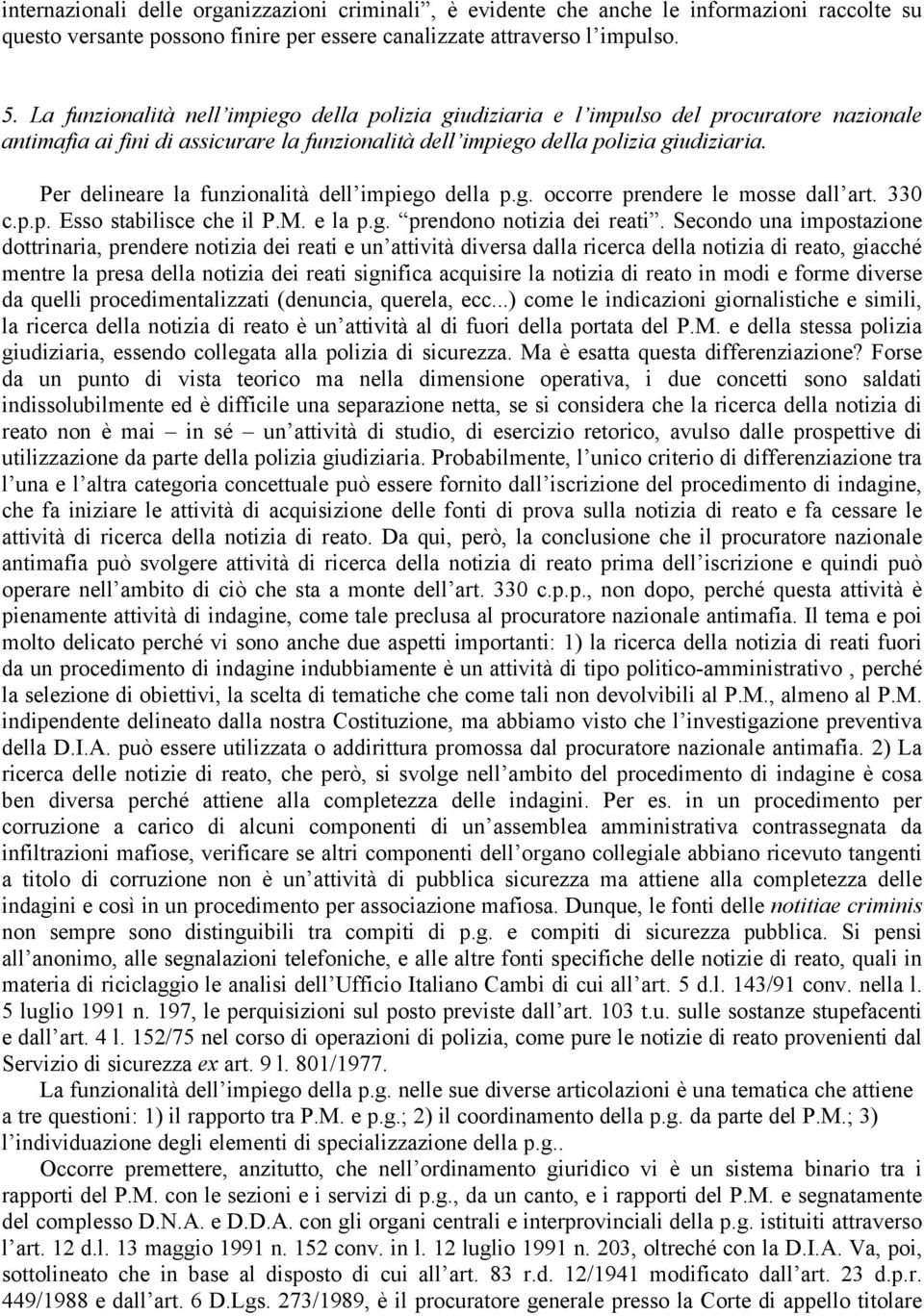 Per delineare la funzionalità dell impiego della p.g. occorre prendere le mosse dall art. 330 c.p.p. Esso stabilisce che il P.M. e la p.g. prendono notizia dei reati.