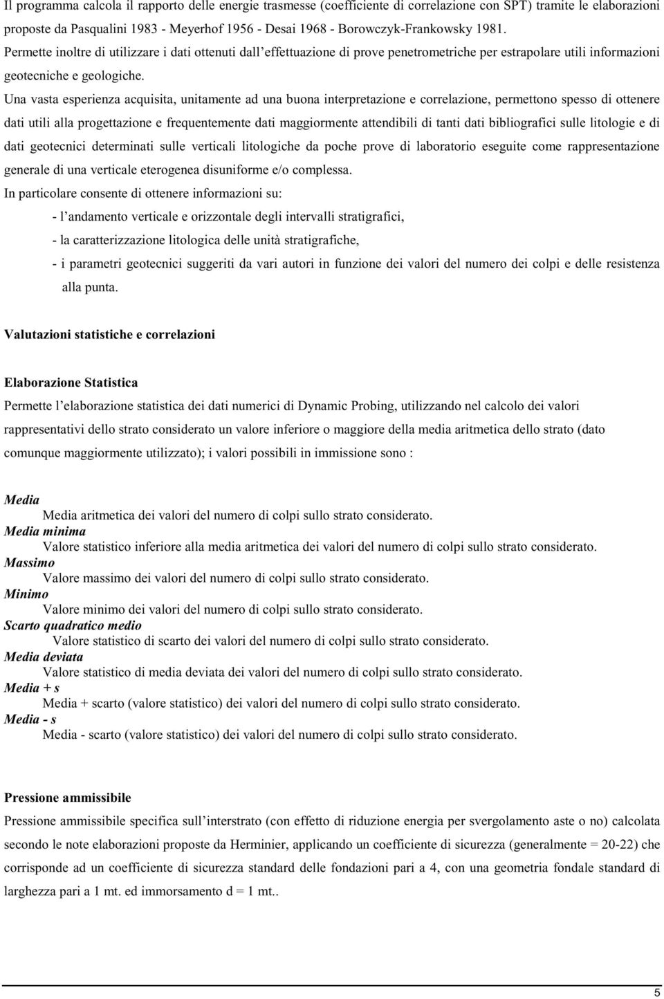 Una vasta esperienza acquisita, unitamente ad una buona interpretazione e correlazione, permettono spesso di ottenere dati utili alla progettazione e frequentemente dati maggiormente attendibili di