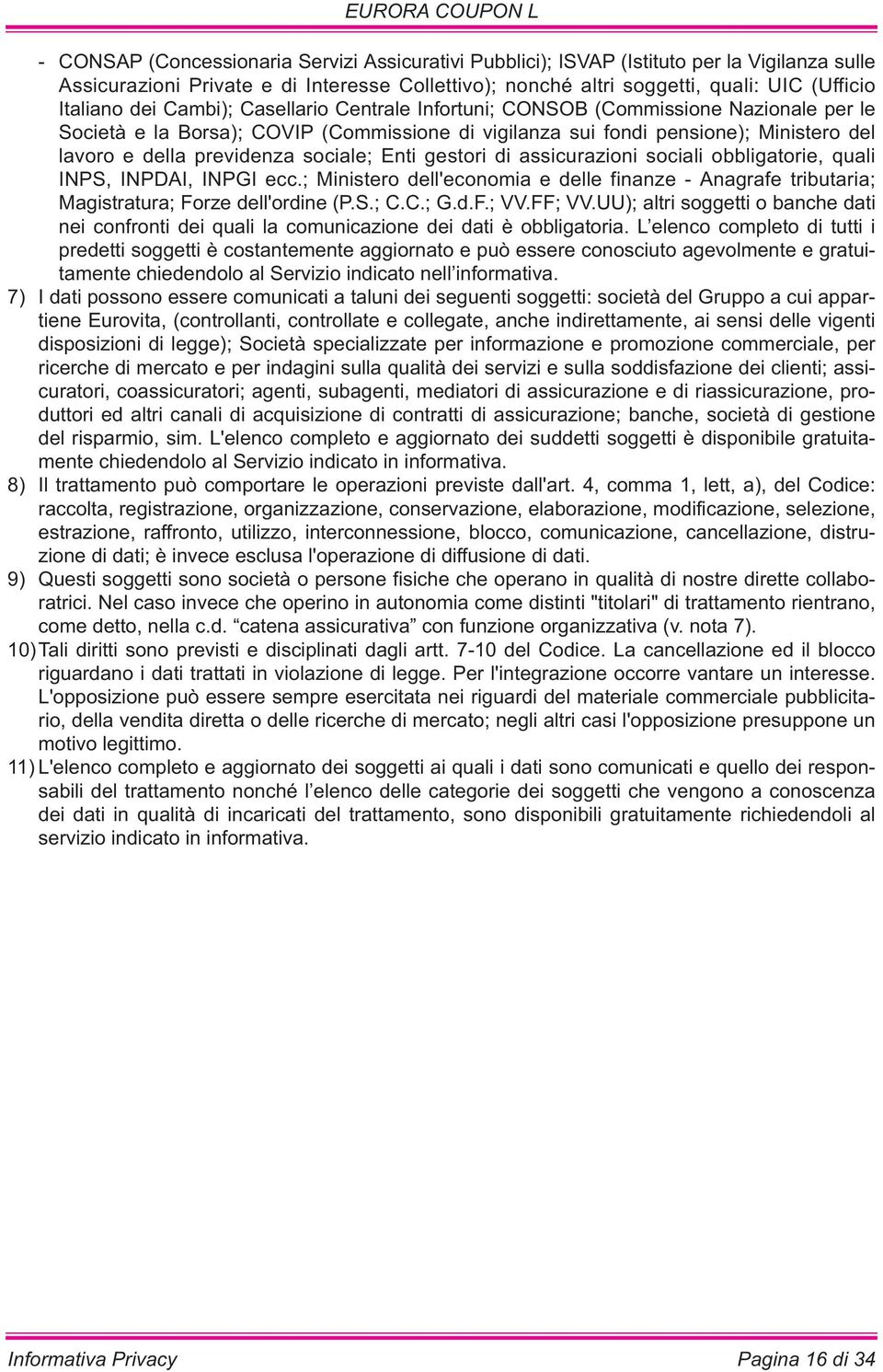 sociale; Enti gestori di assicurazioni sociali obbligatorie, quali INPS, INPDAI, INPGI ecc.; Ministero dell'economia e delle finanze - Anagrafe tributaria; Magistratura; Forze dell'ordine (P.S.; C.