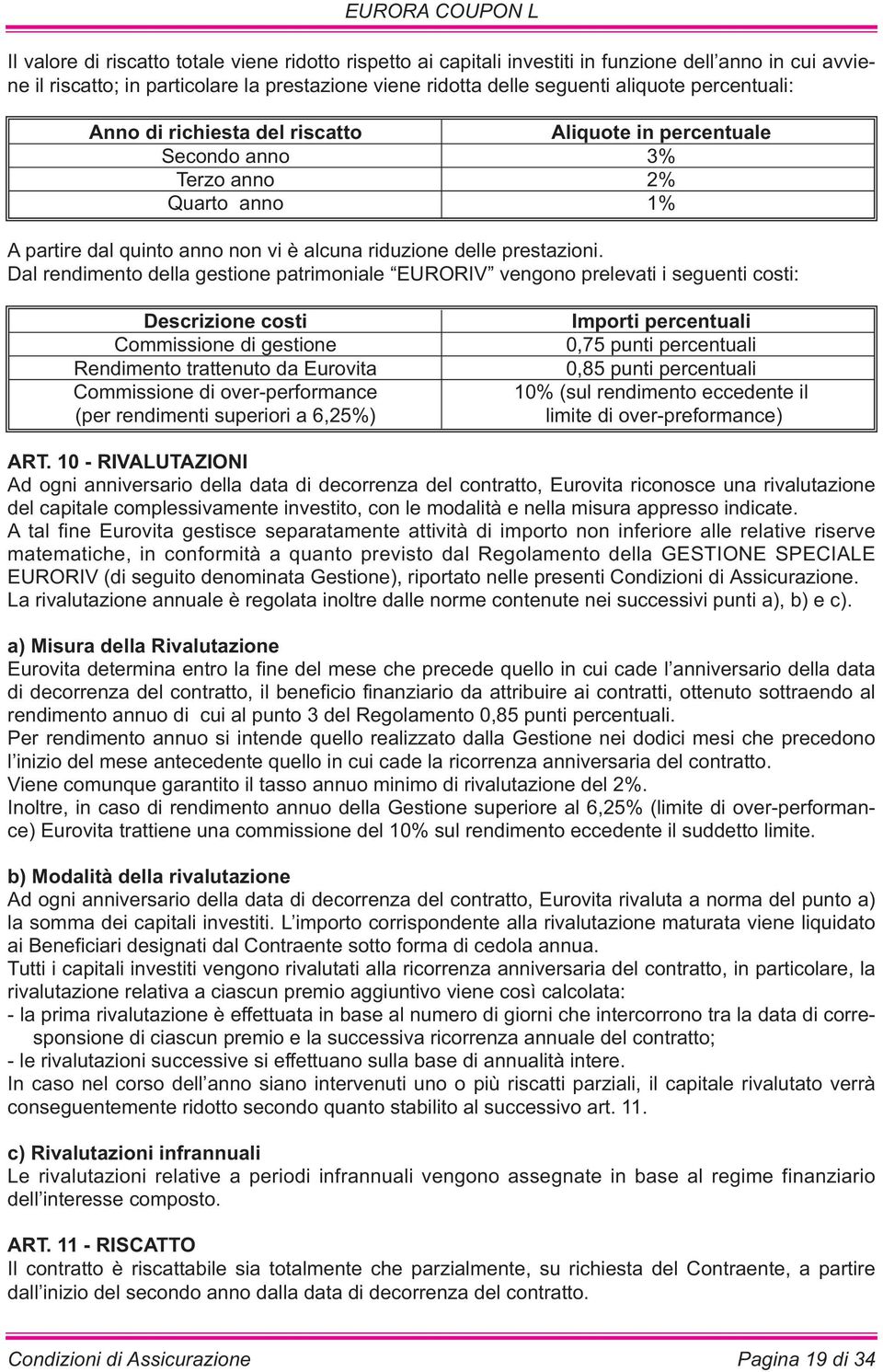 Dal rendimento della gestione patrimoniale EURORIV vengono prelevati i seguenti costi: Descrizione costi Commissione di gestione Rendimento trattenuto da Eurovita Commissione di over-performance (per