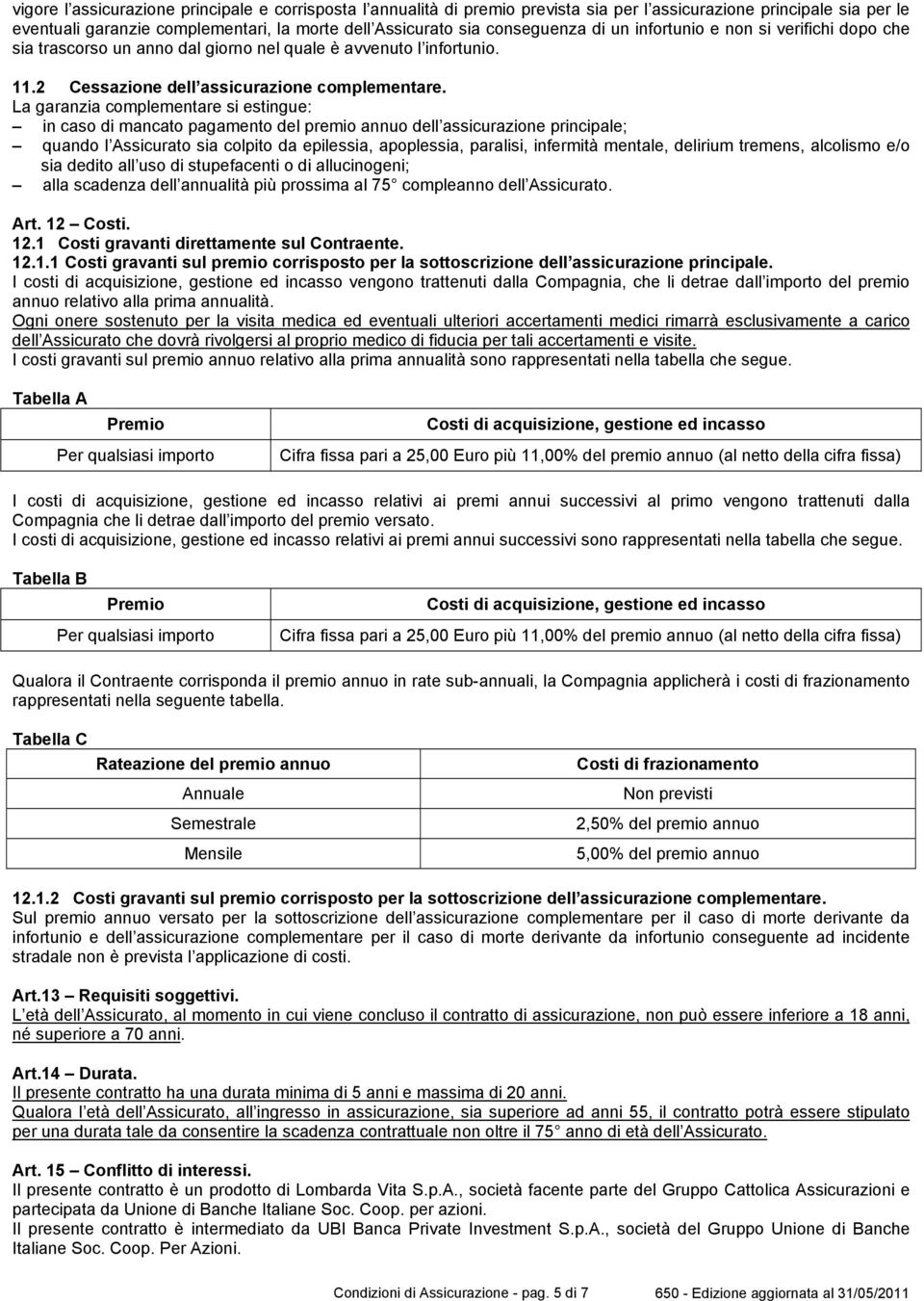 La garanzia complementare si estingue: in caso di mancato pagamento del premio annuo dell assicurazione principale; quando l Assicurato sia colpito da epilessia, apoplessia, paralisi, infermità