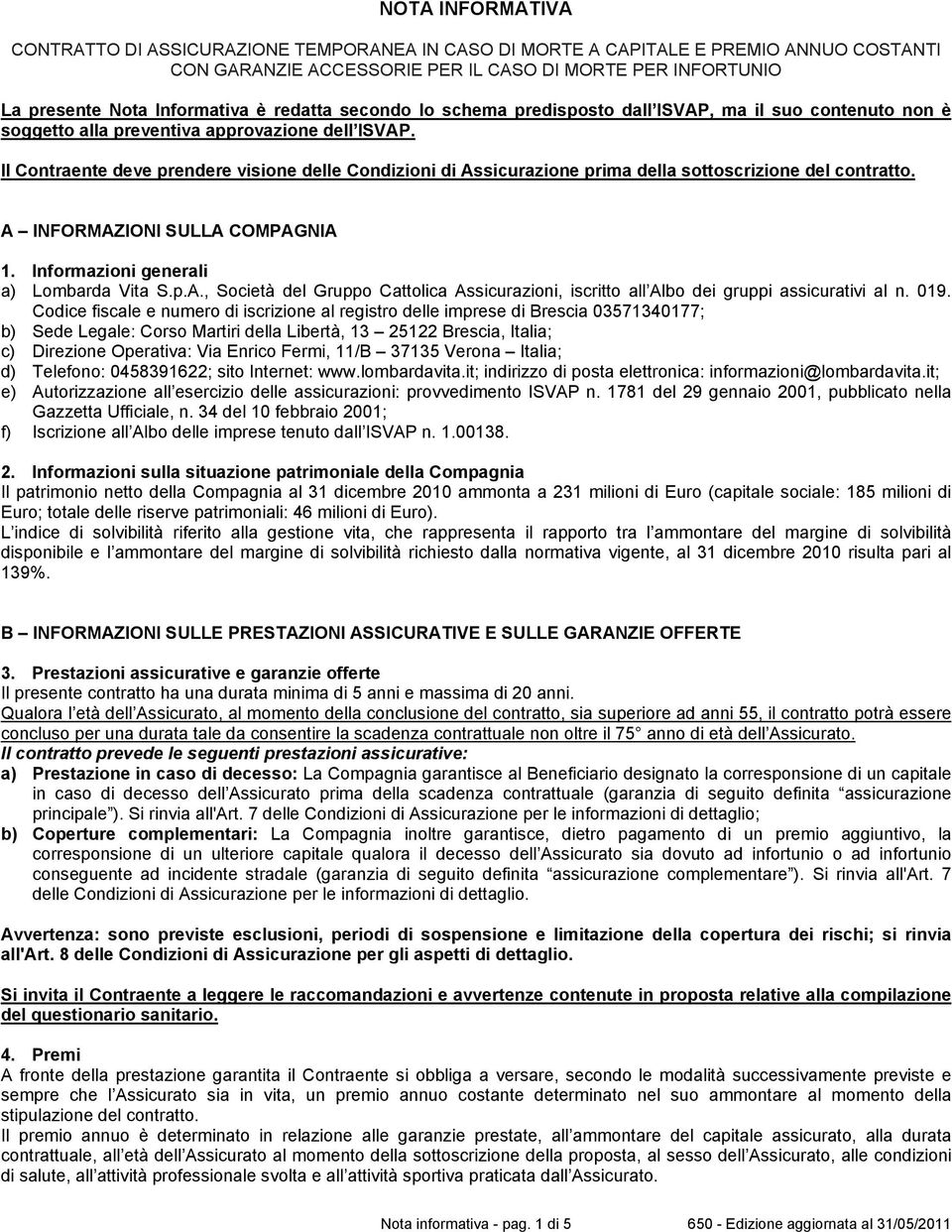 Il Contraente deve prendere visione delle Condizioni di Assicurazione prima della sottoscrizione del contratto. A INFORMAZIONI SULLA COMPAGNIA 1. Informazioni generali a) Lombarda Vita S.p.A., Società del Gruppo Cattolica Assicurazioni, iscritto all Albo dei gruppi assicurativi al n.