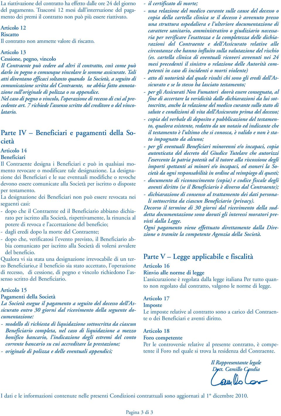 Articolo 13 Cessione, pegno, vincolo Il Contraente può cedere ad altri il contratto, così come può darlo in pegno o comunque vincolare le somme assicurate.