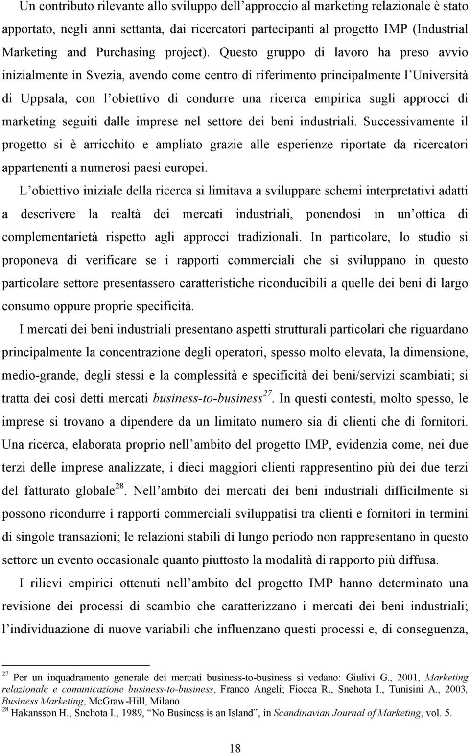 Questo gruppo di lavoro ha preso avvio inizialmente in Svezia, avendo come centro di riferimento principalmente l Università di Uppsala, con l obiettivo di condurre una ricerca empirica sugli