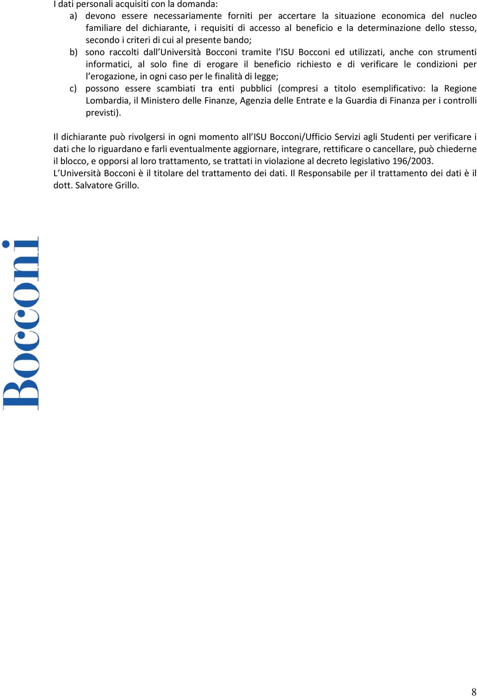 di erogare il beneficio richiesto e di verificare le condizioni per l erogazione, in ogni caso per le finalità di legge; c) possono essere scambiati tra enti pubblici (compresi a titolo