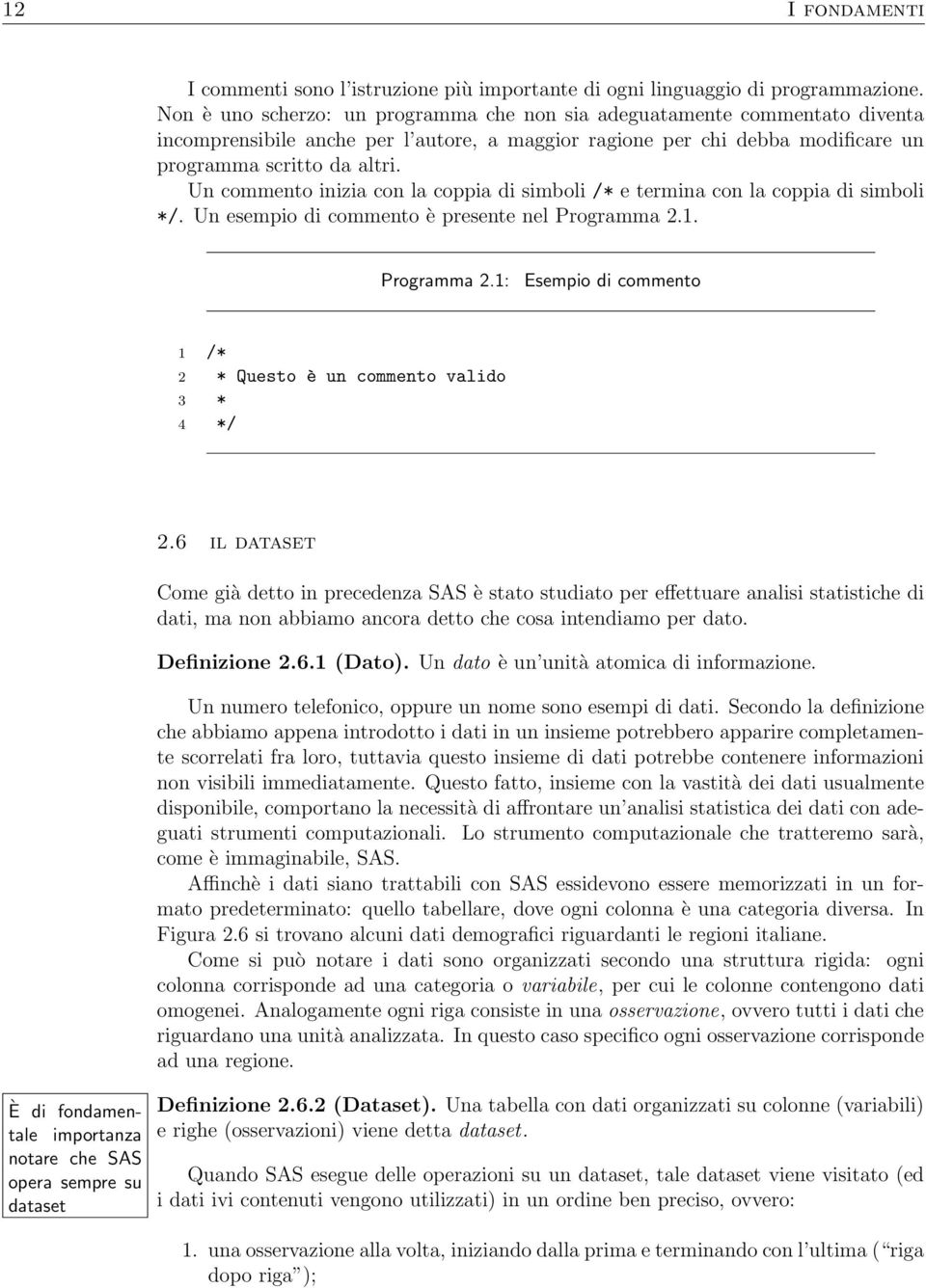 Un commento inizia con la coppia di simboli /* e termina con la coppia di simboli */. Un esempio di commento è presente nel Programma 2.