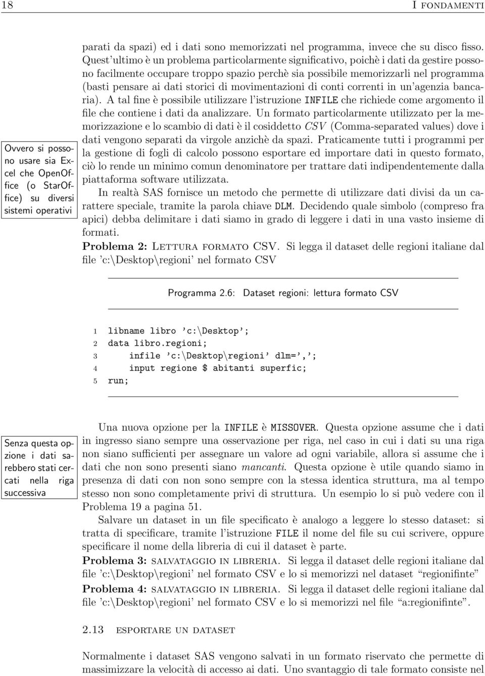 storici di movimentazioni di conti correnti in un agenzia bancaria). A tal fine è possibile utilizzare l istruzione INFILE che richiede come argomento il file che contiene i dati da analizzare.