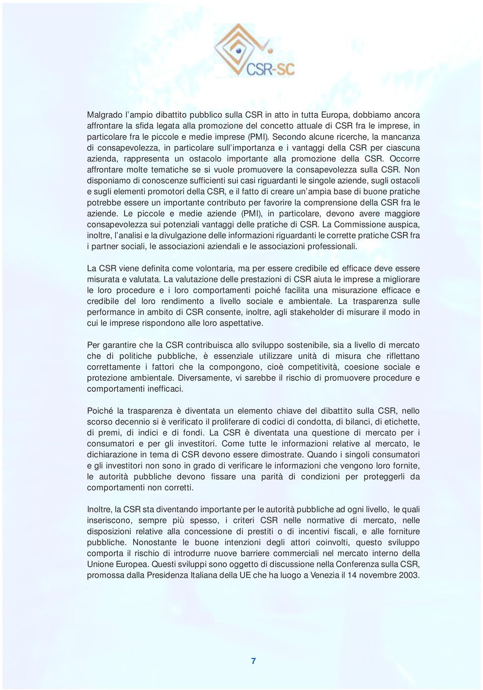 Secondo alcune ricerche, la mancanza di consapevolezza, in particolare sull importanza e i vantaggi della CSR per ciascuna azienda, rappresenta un ostacolo importante alla promozione della CSR.