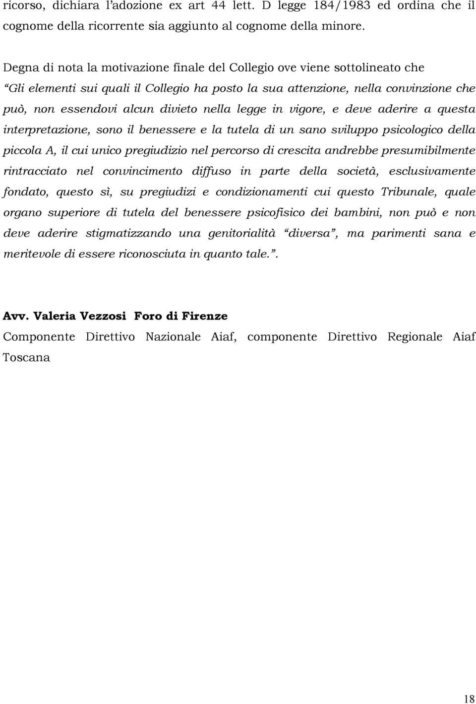 legge in vigore, e deve aderire a questa interpretazione, sono il benessere e la tutela di un sano sviluppo psicologico della piccola A, il cui unico pregiudizio nel percorso di crescita andrebbe