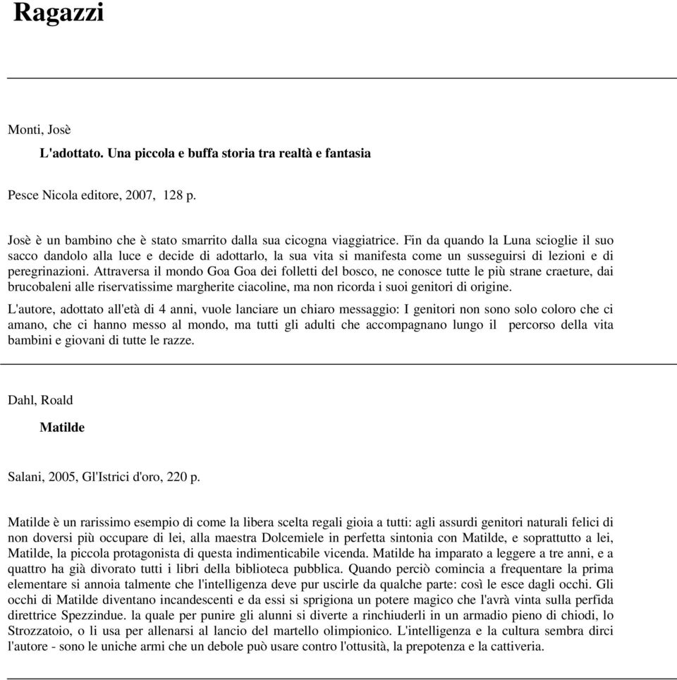 Attraversa il mondo Goa Goa dei folletti del bosco, ne conosce tutte le più strane craeture, dai brucobaleni alle riservatissime margherite ciacoline, ma non ricorda i suoi genitori di origine.