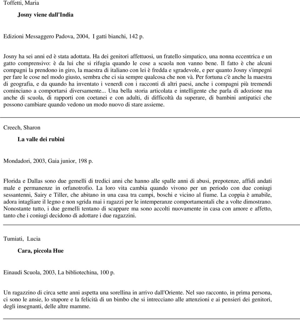 Il fatto è che alcuni compagni la prendono in giro, la maestra di italiano con lei è fredda e sgradevole, e per quanto Josny s'impegni per fare le cose nel modo giusto, sembra che ci sia sempre