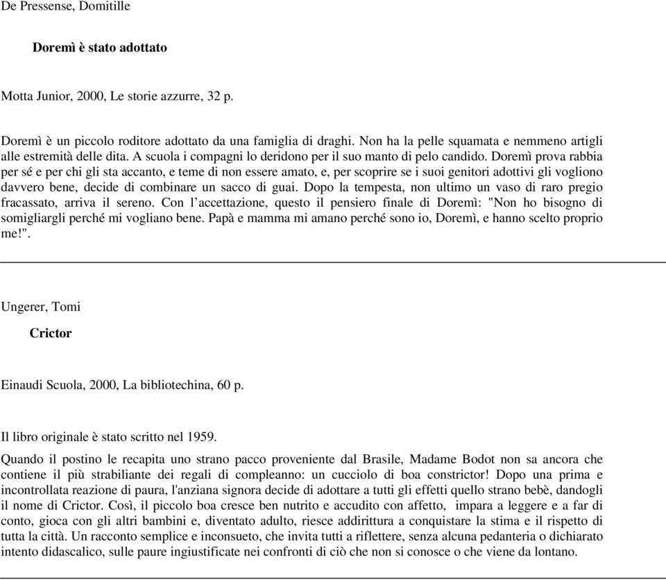 Doremì prova rabbia per sé e per chi gli sta accanto, e teme di non essere amato, e, per scoprire se i suoi genitori adottivi gli vogliono davvero bene, decide di combinare un sacco di guai.