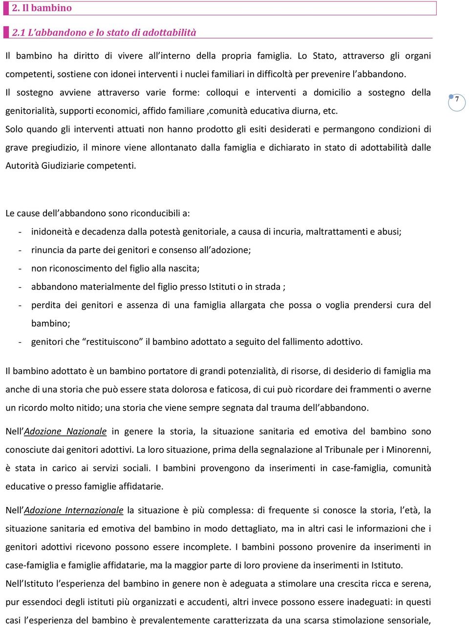 Il sostegno avviene attraverso varie forme: colloqui e interventi a domicilio a sostegno della genitorialità, supporti economici, affido familiare,comunità educativa diurna, etc.