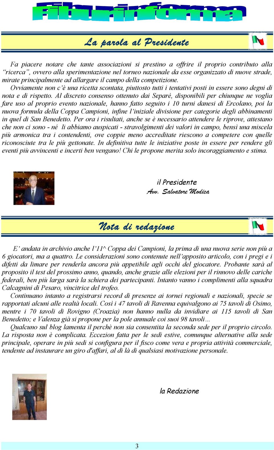 Al discreto consenso ottenuto dai Separé, disponibili per chiunque ne voglia fare uso al proprio evento nazionale, hanno fatto seguito i 10 turni danesi di Ercolano, poi la nuova formula della Coppa